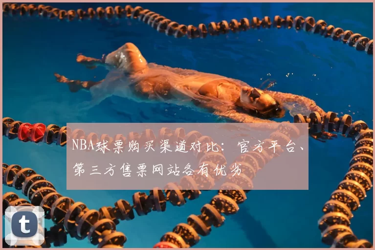 NBA球票购买渠道对比:官方平台、第三方售票网站各有优劣